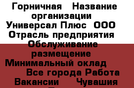 Горничная › Название организации ­ Универсал Плюс, ООО › Отрасль предприятия ­ Обслуживание, размещение › Минимальный оклад ­ 25 000 - Все города Работа » Вакансии   . Чувашия респ.,Порецкое. с.